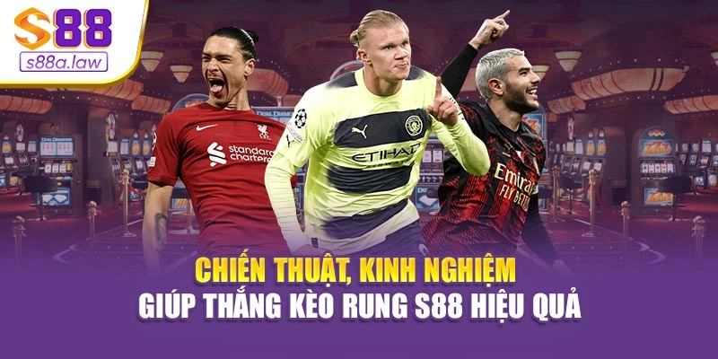 Chiến thuật, kinh nghiệm giúp thắng kèo rung S88vip hiệu quả