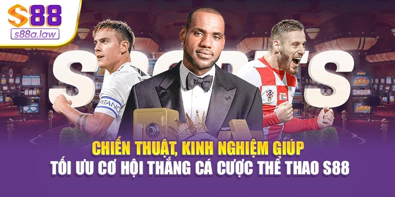 Chiến thuật, kinh nghiệm giúp tối ưu cơ hội thắng cá cược thể thao S88vip