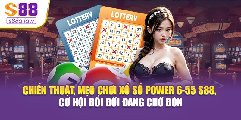 Chiến thuật, mẹo chơi xổ số Power 6-55 S88vip, cơ hội đổi đời đang chờ đón