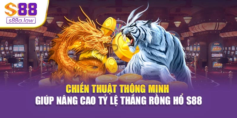 Chiến thuật thông minh giúp nâng cao tỷ lệ thắng Rồng Hổ S88vip