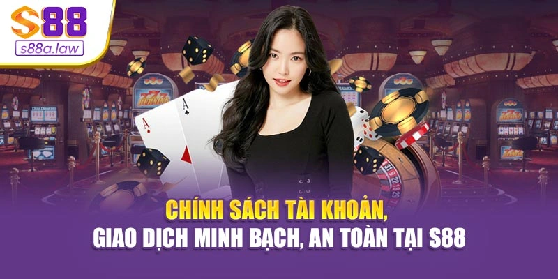Chính sách tài khoản, giao dịch minh bạch, an toàn tại S88vip