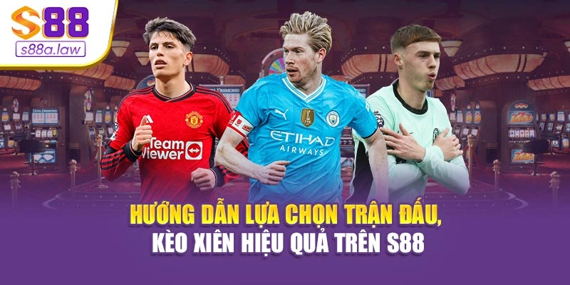 Hướng dẫn lựa chọn trận đấu, kèo xiên hiệu quả trên S88vip
