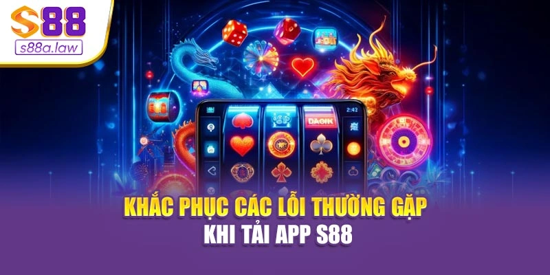 Khắc phục các lỗi thường gặp khi tải app S88vip
