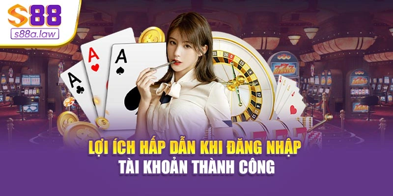 Lợi ích hấp dẫn khi đăng nhập tài khoản thành công