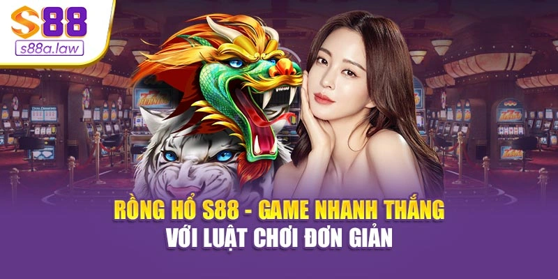 Rồng Hổ S88vip - Game Nhanh Thắng Với Luật Chơi Đơn Giản