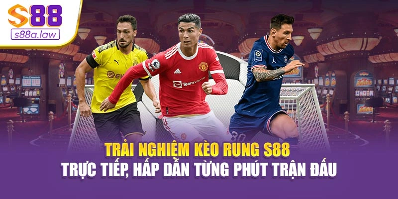 Trải nghiệm kèo rung S88vip trực tiếp, hấp dẫn từng phút trận đấu