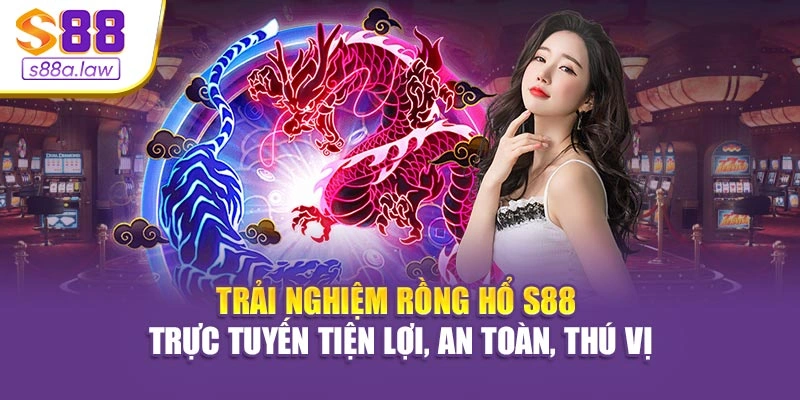 Trải nghiệm Rồng Hổ S88vip trực tuyến tiện lợi, an toàn, thú vị